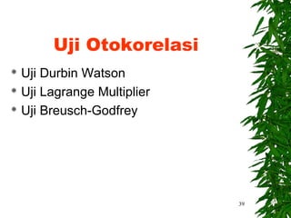 Uji Otokorelasi
 Uji Durbin Watson
 Uji Lagrange Multiplier

 Uji Breusch-Godfrey




                            39
 
