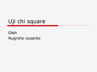 Uji chi square
Oleh
Nugroho susanto
 