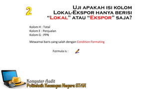 Ennoch Sindang
Kolom H : Total
Kolom E : Penjualan
Kolom G : PPN
Mewarnai baris yang salah dengan Condition Formating
Formula is :
Uji apakah isi kolom
Lokal-Ekspor hanya berisi
“Lokal” atau “Ekspor” saja?
 