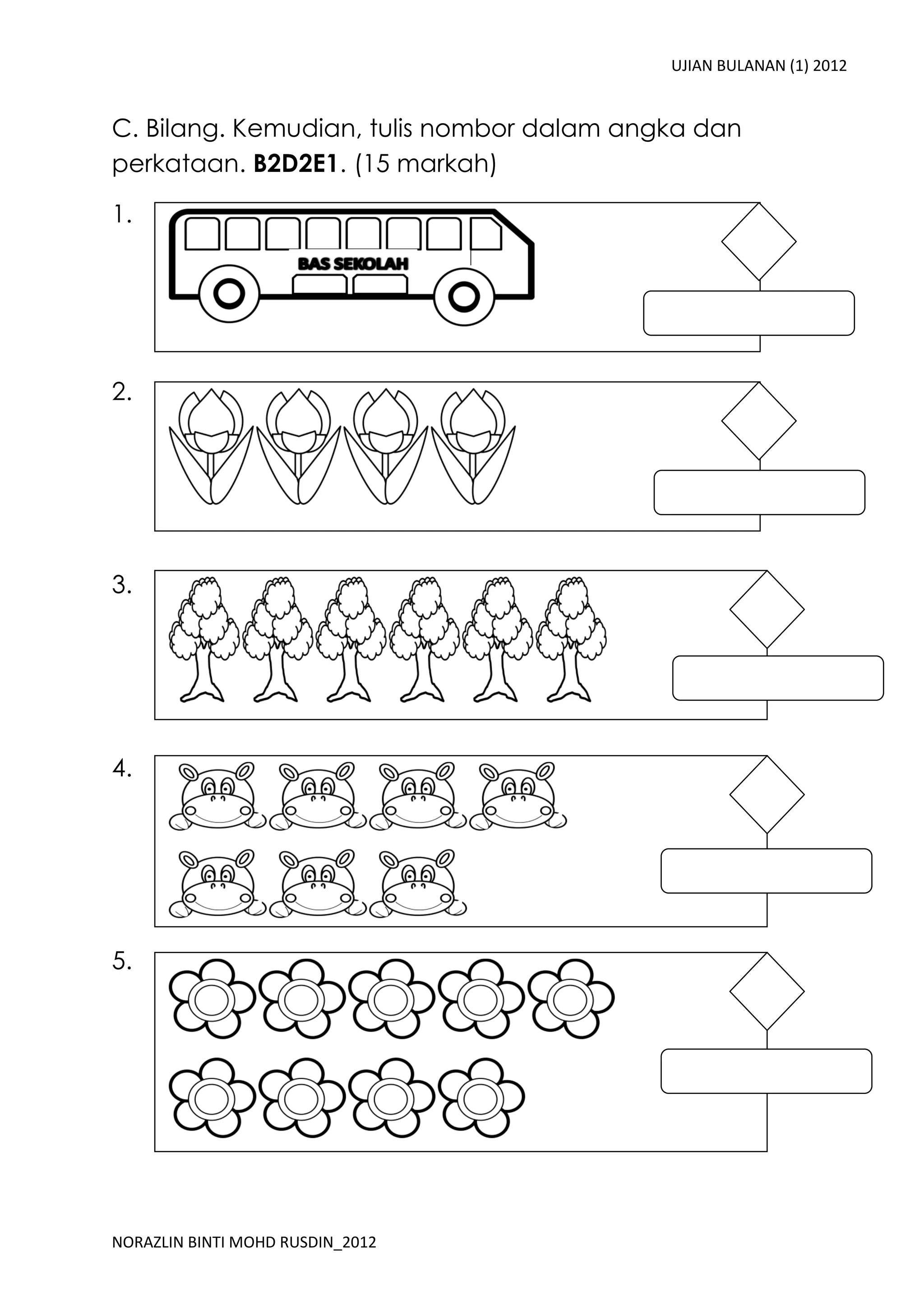 UJIAN BULANAN (1) 2012


C. Bilang. Kemudian, tulis nombor dalam angka dan
perkataan. B2D2E1. (15 markah)

1.




2.




3.




4.




5.




NORAZLIN BINTI MOHD RUSDIN_2012
 