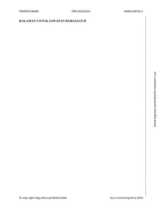 PRAPERCUBAAN SPM 2014/2015 KIMIA KERTAS 2
© copy right Cikgu Marzuqi Mohd Salleh Guru Cemerlang Kimia 2014
HALAMAN UNTUK JAWAPAN BAHAGIAN B
Untukkegunaanpemeriksa/Forexaminer’suse
 