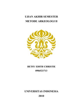 UJIAN AKHIR SEMESTER 
METODE ARKEOLOGI II 
BETSY EDITH CHRISTIE 
0906521713 
UNIVERSITAS INDONESIA 
2010 
 