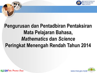 Pengurusan dan Pentadbiran Pentaksiran
Mata Pelajaran Bahasa,
Mathematics dan Science
Peringkat Menengah Rendah Tahun 2014

www.moe.gov.my/lp

 