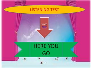 LISTENING TEST
VIDEO
TEST
HERE YOU
GO
 