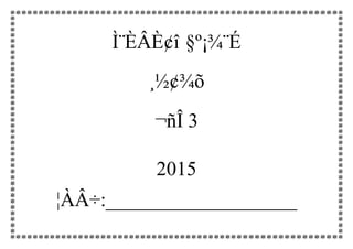 Ì¨ÈÂÈ¢î §º¡¾¨É
¸½¢¾õ
¬ñÎ 3
2015
¦ÀÂ÷:___________________
 
