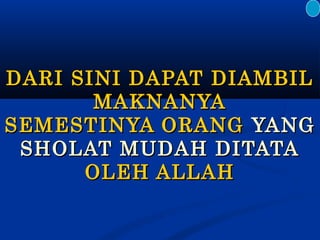 DARI SINI DAPAT DIAMBIL
MAKNANYA
SEMESTINYA ORANG YANG
SHOLAT MUDAH DITATA
OLEH ALLAH

 