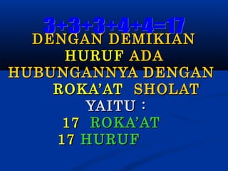 DENGAN DEMIKIAN
HURUF ADA
HUBUNGANNYA DENGAN
ROKA’AT SHOLAT
YAITU :
17 ROKA’AT
17 HURUF

 