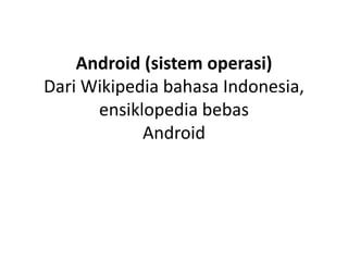 Android (sistem operasi)
Dari Wikipedia bahasa Indonesia,
ensiklopedia bebas
Android
 