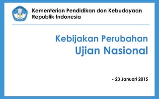 Kementerian Pendidikan dan Kebudayaan
Republik Indonesia
Kebijakan Perubahan
Ujian Nasional
- 23 Januari 2015
 