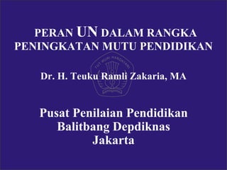 PERAN  UN  DALAM RANGKA PENINGKATAN MUTU PENDIDIKAN Dr. H. Teuku Ramli Zakaria, MA Pusat Penilaian Pendidikan Balitbang Depdiknas Jakarta 
