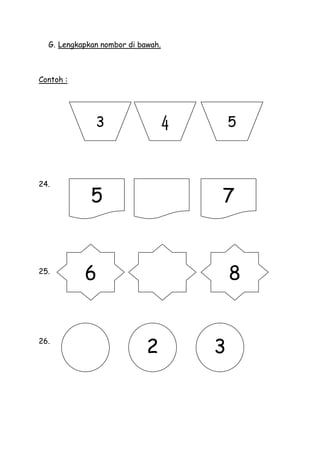 G. Lengkapkan nombor di bawah.



Contoh :




              3                    4       5



24.

             5                         7


25.
           6                               8


26.
                            2          3
 