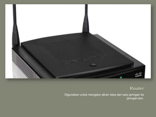 Digunakan untuk mengatur aliran data dari satu jaringan ke
                                             jaringan lain.
 
