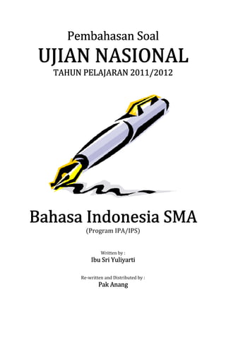 Pembahasan Soal

TAHUN PELAJARAN 2011/2012




       (Program IPA/IPS)


              Written by :
         Ibu Sri Yuliyarti

     Re-written and Distributed by :
             Pak Anang
 