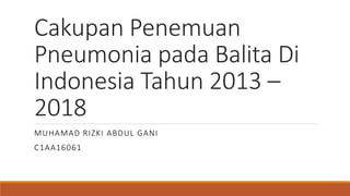 Cakupan Penemuan
Pneumonia pada Balita Di
Indonesia Tahun 2013 –
2018
MUHAMAD RIZKI ABDUL GANI
C1AA16061
 