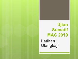 Ujian
Sumatif
MAC 2019
Latihan
Ulangkaji
 