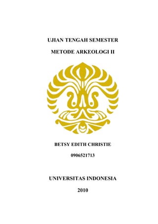 UJIAN TENGAH SEMESTER 
METODE ARKEOLOGI II 
BETSY EDITH CHRISTIE 
0906521713 
UNIVERSITAS INDONESIA 
2010 
 