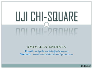 UJI CHI-SQUARE

     AMIYELLA ENDISTA
   Email : amiyella.endista@yahoo.com
 Website : www.berandakami.wordpress.com



                                           BioStatistik
 