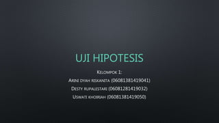 UJI HIPOTESIS
KELOMPOK 1:
ARINI DYAH RISKANITA (06081381419041)
DESTY RUPALESTARI (06081281419032)
USWATI KHOIRIAH (06081381419050)
 