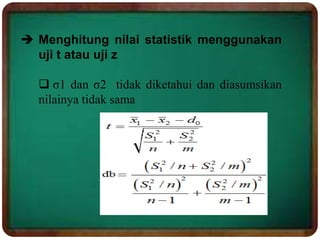  Menghitung nilai statistik menggunakan
uji t atau uji z
 σ1 dan σ2 tidak diketahui dan diasumsikan
nilainya tidak sama
 