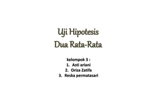 Uji Hipotesis
Dua Rata-Rata
kelompok 3 :
1. Asti ariani
2. Oriza Zatifa
3. Reska permatasari
 