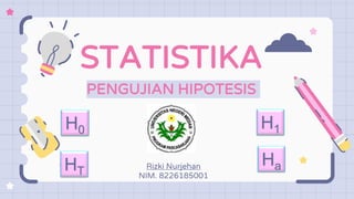 STATISTIKA
PENGUJIAN HIPOTESIS
Rizki Nurjehan
NIM. 8226185001
H0 H1
Ha
HT
 