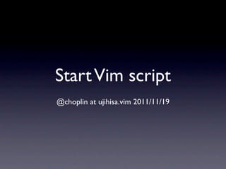 Start Vim script
@choplin at ujihisa.vim 2011/11/19
 