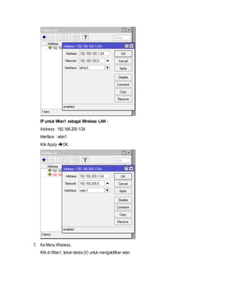 IP untuk Wlan1 sebagai Wireless LAN :
Address : 192.168.200.1/24
Interface : wlan1
Klik Apply OK.
7. Ke Menu Wireless.
Klik di Wlan1, tekan tanda (V) untuk mengaktifkan wlan.
 
