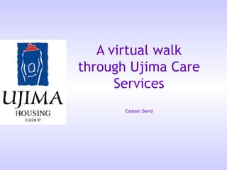 A virtual walk
through Ujima Care
      Services
       Cashain David
 
