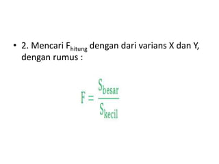• 2. Mencari Fhitung dengan dari varians X dan Y,
dengan rumus :
 