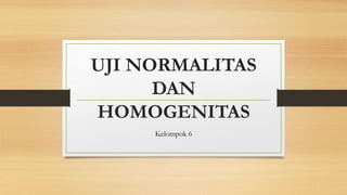 UJI NORMALITAS
DAN
HOMOGENITAS
Kelompok 6
 