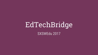 EdTechBridge
SXSWEdu 2017
 