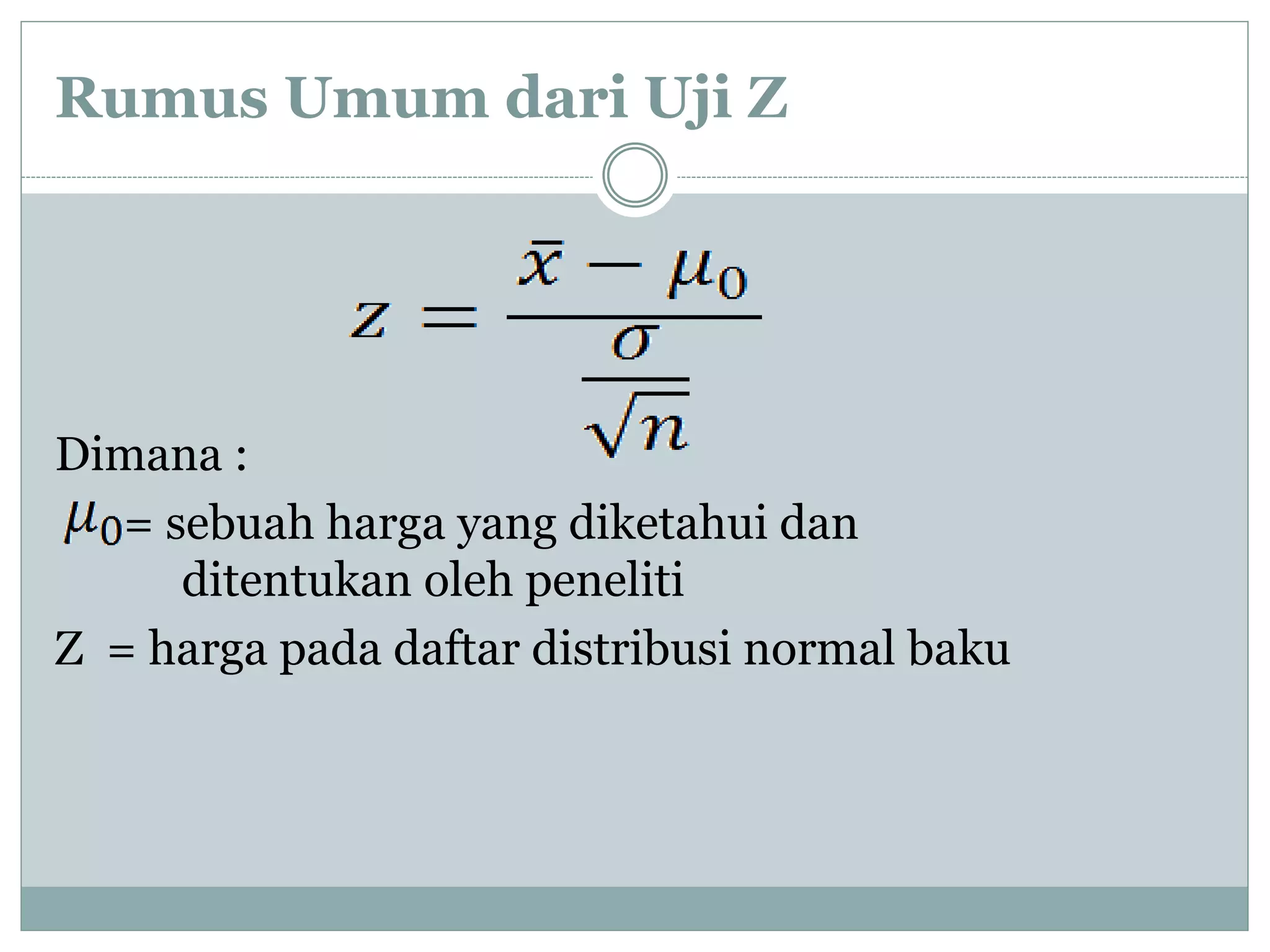 Rumus Umum dari Uji Z 
Dimana : 
= sebuah harga yang diketahui dan 
ditentukan oleh peneliti 
Z = harga pada daftar distribusi normal baku 
 