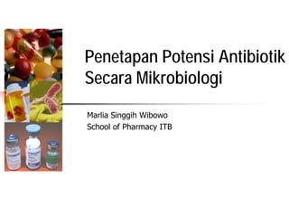 Penetapan Potensi Antibiotik
Secara Mikrobiologi
Marlia Singgih Wibowo
School of Pharmacy ITB
 