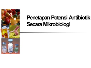 PenetapanPotensi Antibiotik
SecaraMikrobiologi
 