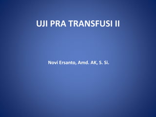 UJI PRA TRANSFUSI II
Novi Ersanto, Amd. AK, S. Si.
 