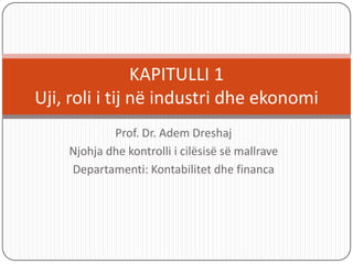 KAPITULLI 1
Uji, roli i tij në industri dhe ekonomi
            Prof. Dr. Adem Dreshaj
    Njohja dhe kontrolli i cilësisë së mallrave
    Departamenti: Kontabilitet dhe financa
 