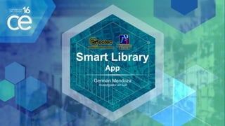 Smart Library
App
Germán Mendoza
Investigador en UJI
 