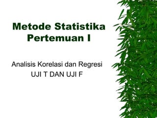 Metode Statistika
Pertemuan I
Analisis Korelasi dan Regresi
UJI T DAN UJI F
 