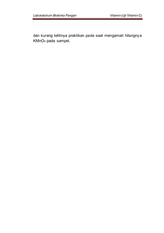 Laboratorium Biokimia Pangan Vitamin (Uji Vitamin C)
dan kurang telitinya praktikan pada saat mengamati hilangnya
KMnO4 pada sampel.
 