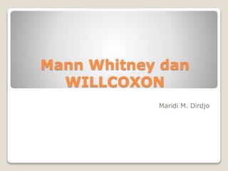 Mann Whitney dan
WILLCOXON
Maridi M. Dirdjo
 