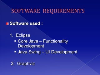 Software used :

1. Eclipse
   Core Java – Functionality
    Development
   Java Swing – UI Development

2. Graphviz
 