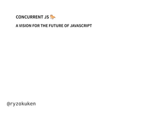 CONCURRENT JS 🐎
A VISION FOR THE FUTURE OF JAVASCRIPT
@ryzokuken
 