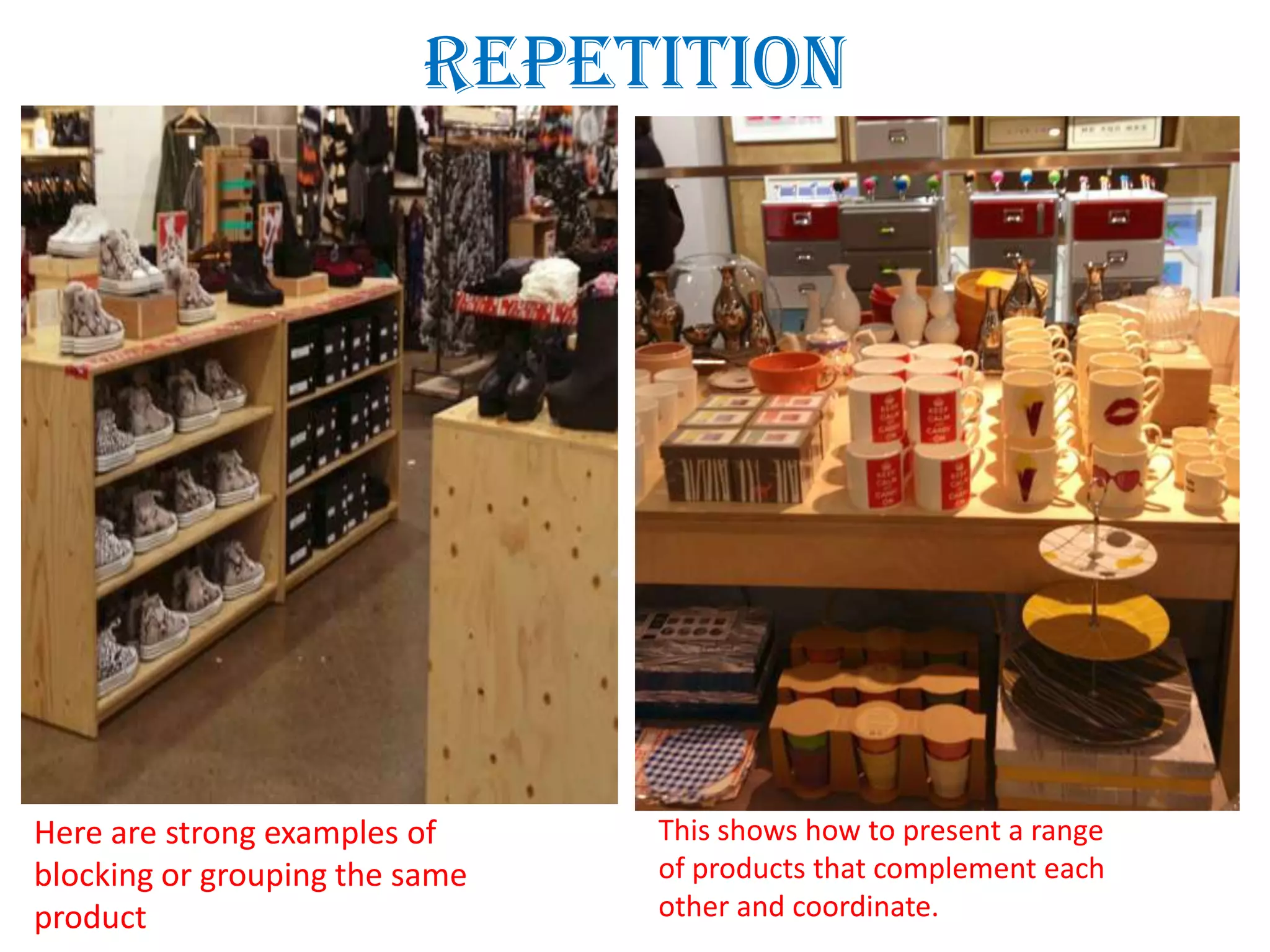 Repetition
Here are strong examples of
blocking or grouping the same
product
This shows how to present a range
of products that complement each
other and coordinate.
 