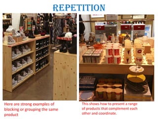 Repetition
Here are strong examples of
blocking or grouping the same
product
This shows how to present a range
of products that complement each
other and coordinate.
 