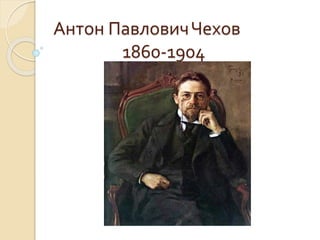 Антон ПавловичЧехов
1860-1904
 