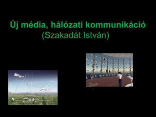Új média, hálózati kommunikáció
(Szakadát István)
 