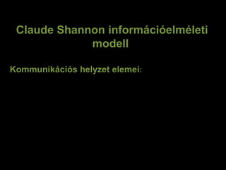 Claude Shannon információelméleti
modell
Üzenet(a kommunikátum),
a kommunikációban résztvevő felek
 az üzenet(eszközök),
a jel ,
a csatorna
a zaj.
Kommunikációs helyzet elemei:
 