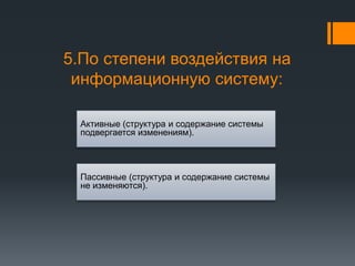 5.По степени воздействия на
информационную систему:
Активные (структура и содержание системы
подвергается изменениям).
Пассивные (структура и содержание системы
не изменяются).
 