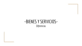 -BIENES Y SERVICIOS-
Diferencias
 