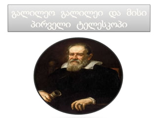 გალილეო გალილეი და მისი
პირველი ტელესკოპი
 